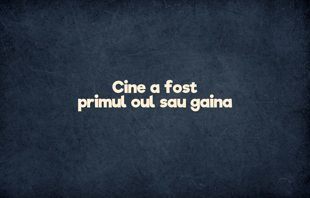cine a fost primul oul sau gaina