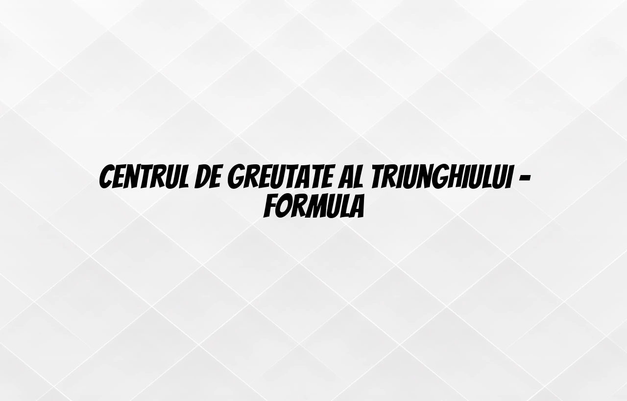 centrul de greutate al triunghiului formula